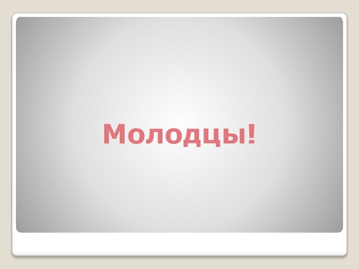 Молодцы!