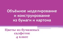 Объемное моделирование и конструирование из бумаги и картона. Цветы из бумажных салфеток. презентация к уроку по технологии