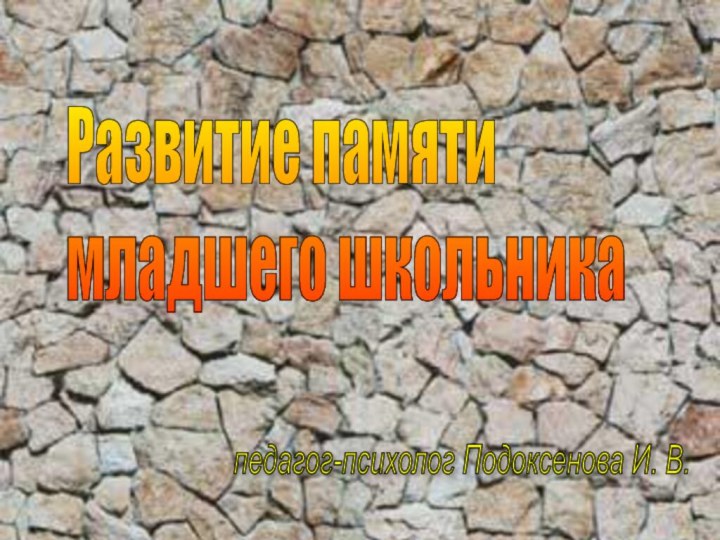 Развитие памяти  младшего школьникапедагог-психолог Подоксенова И. В.