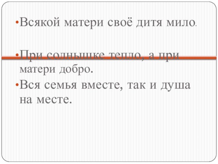 Всякой матери своё дитя мило.При солнышке тепло, а при матери добро.Вся семья