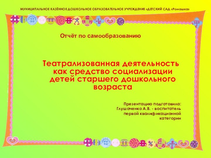 МУНИЦИПАЛЬНОЕ КАЗЁННОЕ ДОШКОЛЬНОЕ ОБРАЗОВАТЕЛЬНОЕ УЧРЕЖДЕНИЕ «ДЕТСКИЙ САД «Ромашка» Театрализованная деятельность как средство