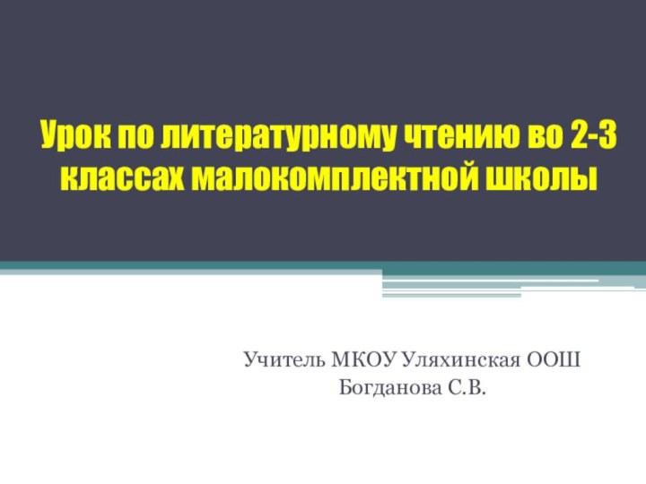 Урок по литературному чтению во 2-3 классах малокомплектной школыУчитель МКОУ Уляхинская ООШБогданова С.В.