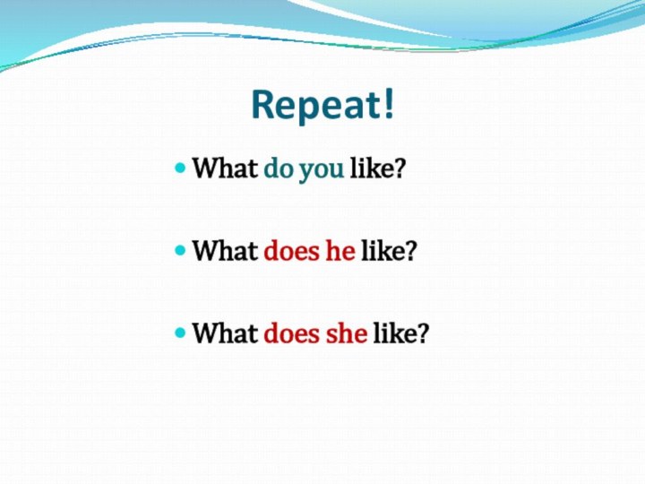 Repeat! What do you like?What does he like?What does she like?
