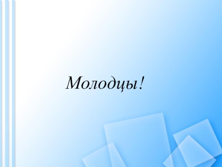 Молодцы!