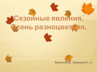 Презентация Сезонные явления. Осень разноцветная. презентация к уроку по окружающему миру (старшая группа)