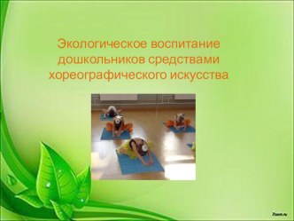 Презентация Экологическое воспитание дошкольников средствами хореографического искусства презентация к уроку (подготовительная группа)