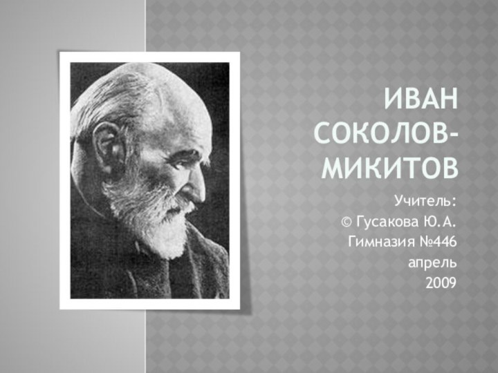 Иван  соколов-микитовУчитель: © Гусакова Ю.А.Гимназия №446апрель2009