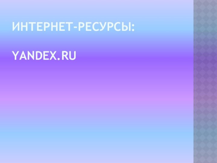 Интернет-ресурсы:  yandex.ru