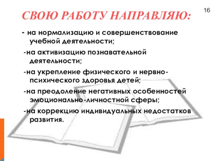 СВОЮ РАБОТУ НАПРАВЛЯЮ:- на нормализацию и совершенствование учебной деятельности; -на активизацию познавательной