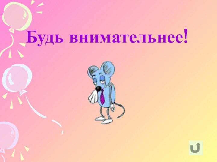 Будь внимательнее!