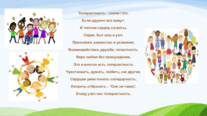 Толерантность – значит это,Если дружно все живут.И теплом сердец согреты,Садик, быт наш