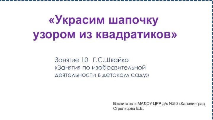 «Украсим шапочку узором из квадратиков»Занятие 10  Г.С.Швайко  «Занятия по изобразительной