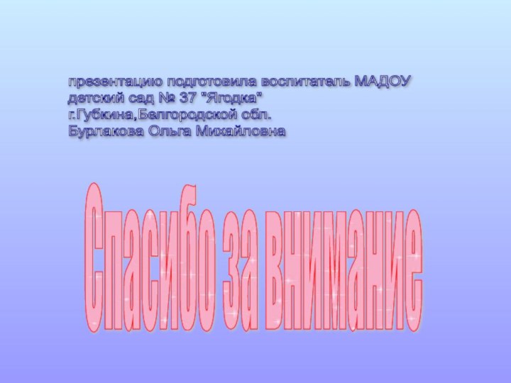 Спасибо за вниманиепрезентацию подготовила воспитатель МАДОУ  детский сад № 37 