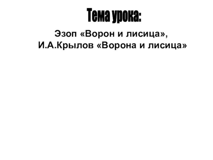 Тема урока: Эзоп «Ворон и лисица», И.А.Крылов «Ворона и лисица»