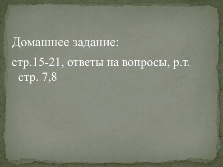 Домашнее задание:стр.15-21, ответы на вопросы, р.т. стр. 7,8