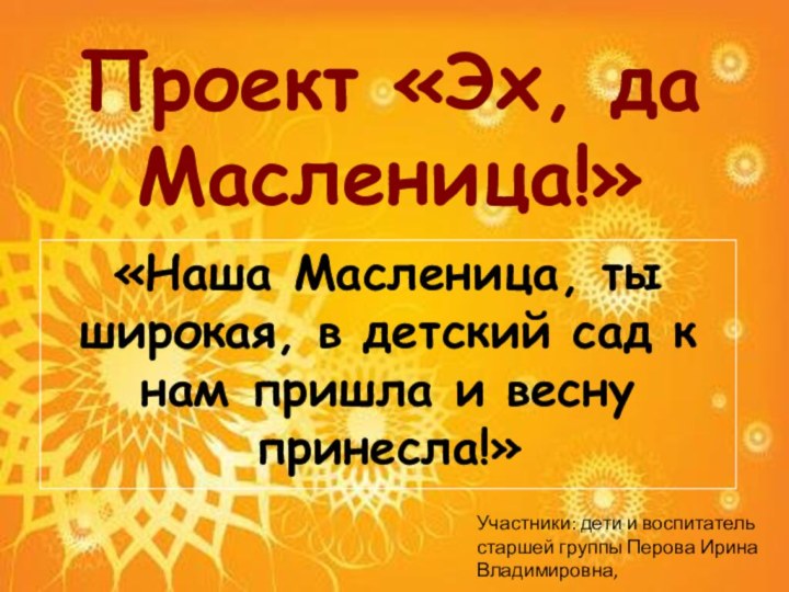 Проект «Эх, да Масленица!» «Наша Масленица, ты широкая, в детский сад