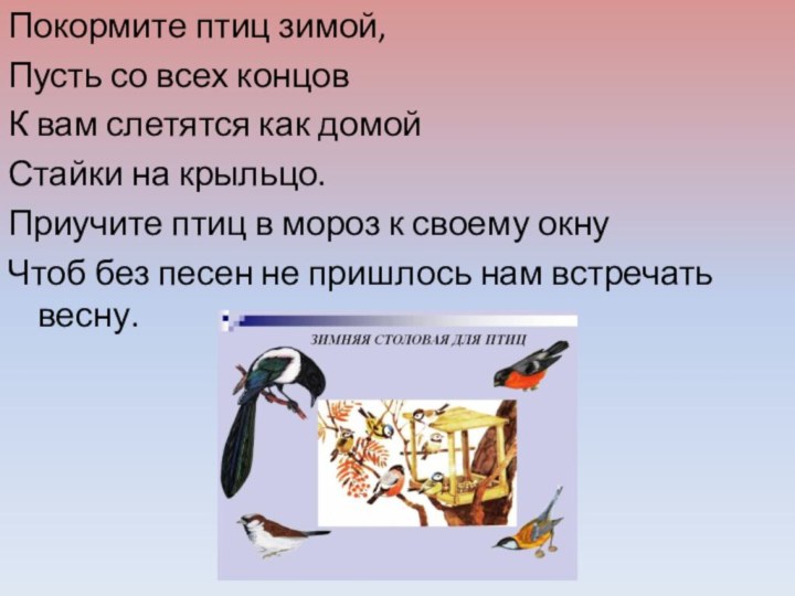 Покормите птиц зимой,Пусть со всех концовК вам слетятся как домойСтайки на крыльцо.Приучите