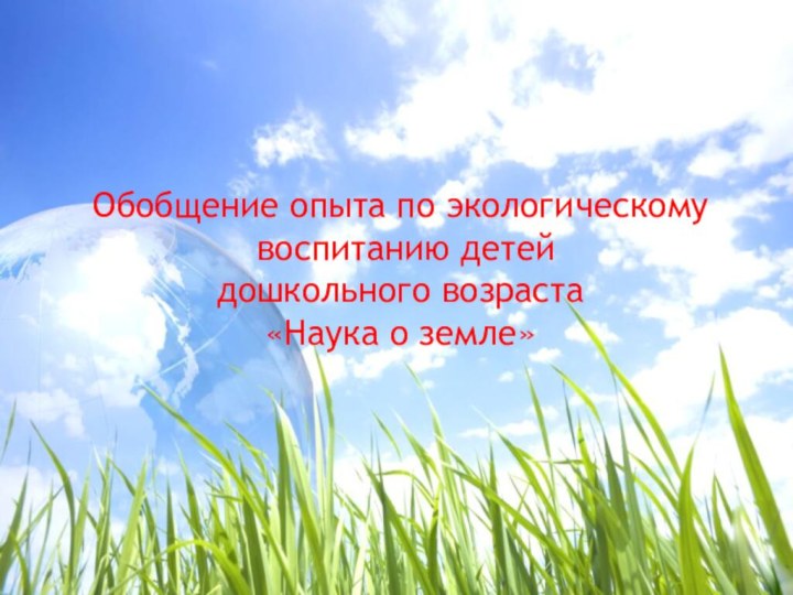 Обобщение опыта по экологическому воспитанию детей дошкольного возраста«Наука о земле»