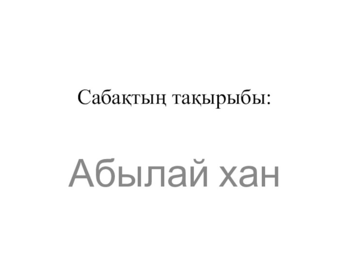 Сабақтың тақырыбы: Абылай хан