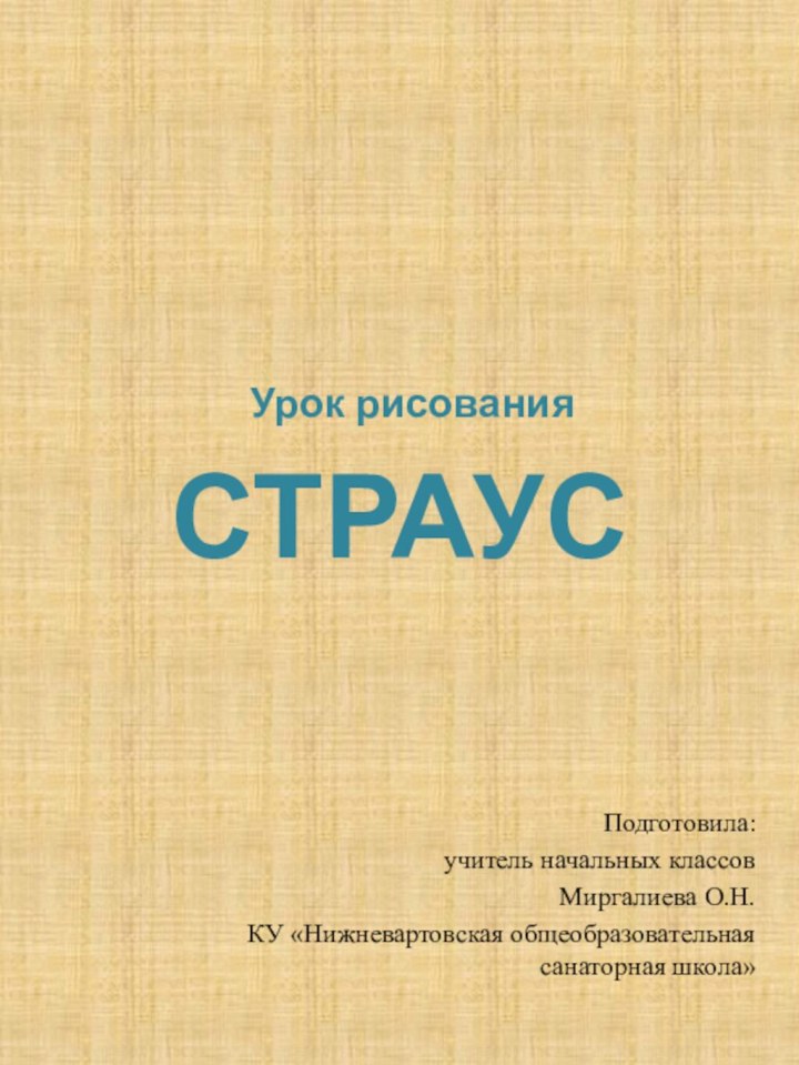 Урок рисования СТРАУС Подготовила: учитель начальных классов Миргалиева О.Н. КУ «Нижневартовская общеобразовательная санаторная школа»