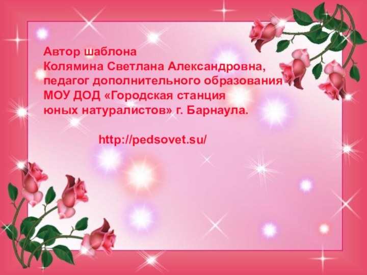 Автор шаблона Колямина Светлана Александровна,педагог дополнительного образованияМОУ ДОД «Городская станция юных натуралистов» г. Барнаула.					http://pedsovet.su/