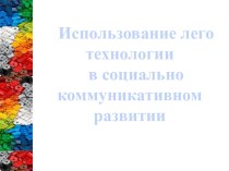 Презентация к педсовету Использование лего-технологий в социально-коммуникативном развитии презентация к уроку по конструированию, ручному труду ( группа) по теме