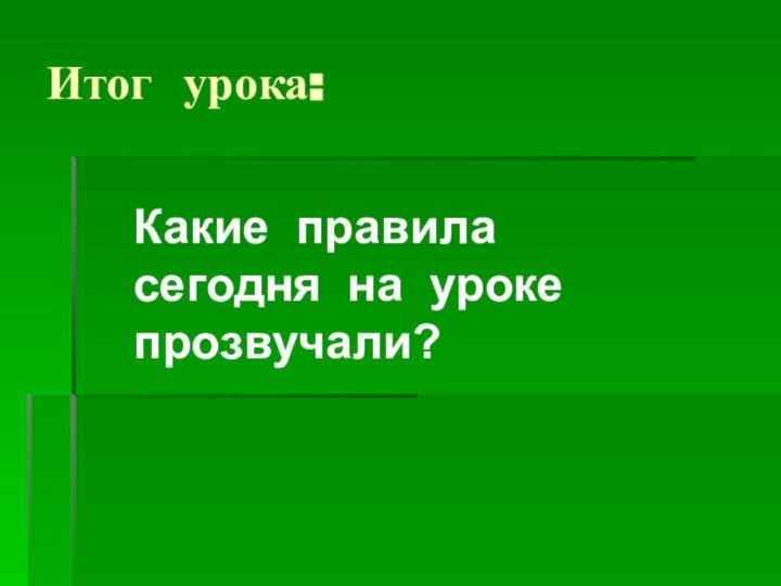 Итог урока:Какие правила сегодня на уроке прозвучали?