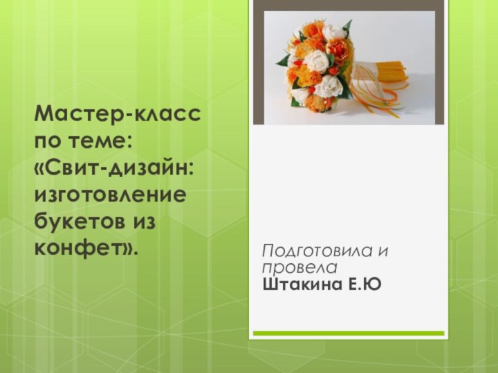 Мастер-класс по теме:  «Свит-дизайн: изготовление букетов из конфет».   Подготовила