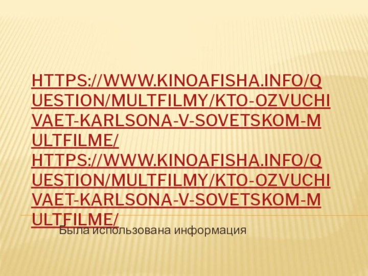 https://www.kinoafisha.info/question/multfilmy/kto-ozvuchivaet-karlsona-v-sovetskom-multfilme/ https://www.kinoafisha.info/question/multfilmy/kto-ozvuchivaet-karlsona-v-sovetskom-multfilme/      Была использована информация