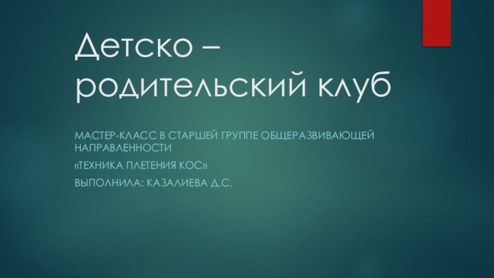 Детско – родительский клубМастер-класс в старшей группе общеразвивающей направленности«Техника плетения кос»Выполнила: Казалиева Д.С.