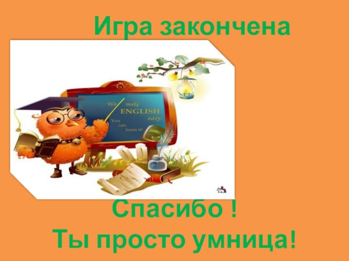 Игра законченаСпасибо ! Ты просто умница!