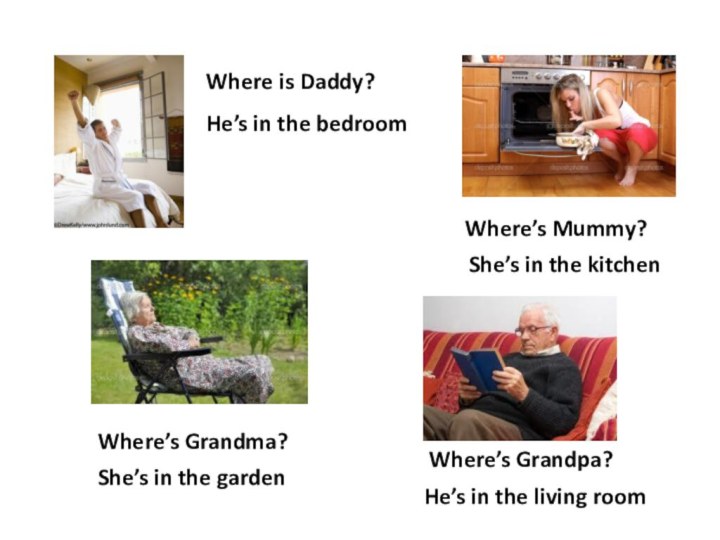 Where is Daddy?He’s in the bedroomWhere’s Mummy?She’s in the kitchenWhere’s Grandma?She’s in