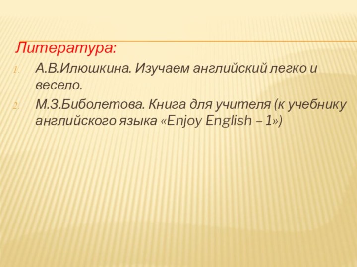 Литература:А.В.Илюшкина. Изучаем английский легко и весело.М.З.Биболетова. Книга для учителя (к учебнику английского