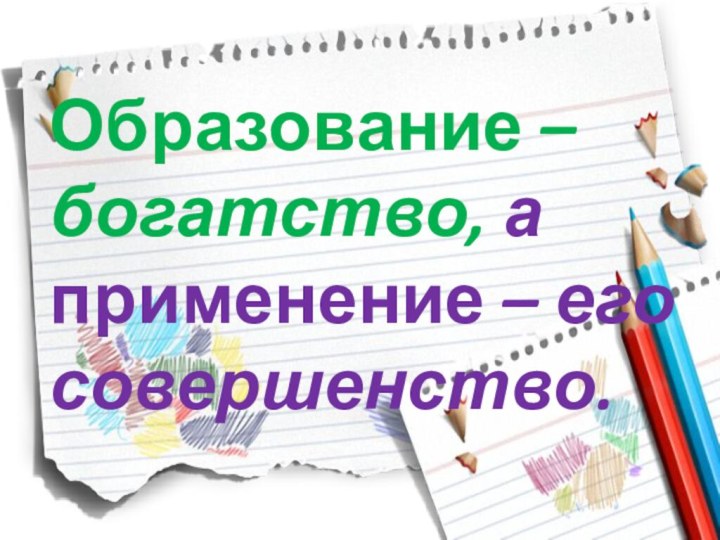 Образование – богатство, а применение – его совершенство.