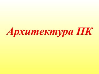 Архитектура ПК методическая разработка по информатике по теме