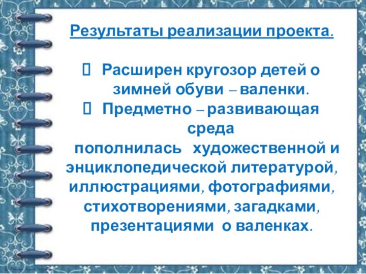 Результаты реализации проекта. Расширен кругозор детей о зимней обуви – валенки.Предметно –