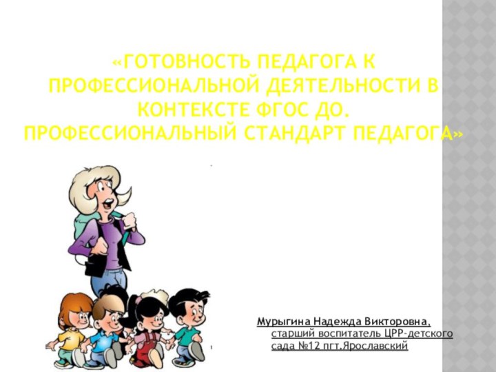 «ГОТОВНОСТЬ ПЕДАГОГА К ПРОФЕССИОНАЛЬНОЙ ДЕЯТЕЛЬНОСТИ В КОНТЕКСТЕ ФГОС ДО.  ПРОФЕССИОНАЛЬНЫЙ