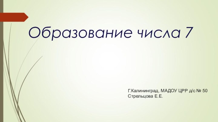 Образование числа 7Г.Калининград, МАДОУ ЦРР д/с № 50Стрельцова Е.Е.