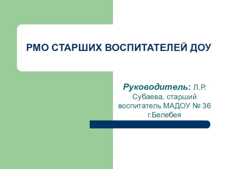 РМО СТАРШИХ ВОСПИТАТЕЛЕЙ ДОУРуководитель: Л.Р.Субаева, старший воспитатель МАДОУ № 36 г.Белебея