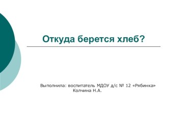 Презентация к занятию по ознакомлению с окружающим Откуда берется хлеб? презентация к занятию по окружающему миру (старшая группа) по теме