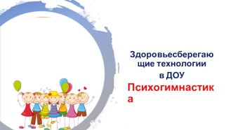 Здоровьесберегающие технологии. Психогимнастика. презентация к уроку (младшая, средняя, старшая, подготовительная группа)