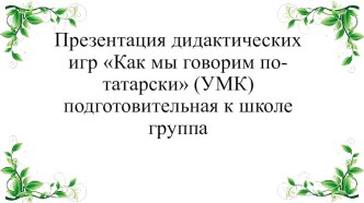 Презентация дидактических игр Как мы говорим по-татарски (УМК) подготовительная группа к школе презентация к уроку по развитию речи (подготовительная группа) по теме