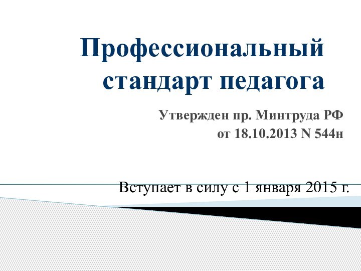 Профессиональный  стандарт педагогаУтвержден пр. Минтруда РФ от 18.10.2013 N 544н Вступает