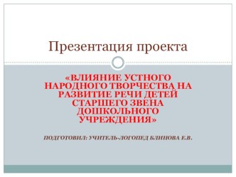 Влияние устного народного творчества на развитие речи детей старшего звена дошкольного учреждения ПРОЕКТ проект по логопедии (старшая группа) по теме