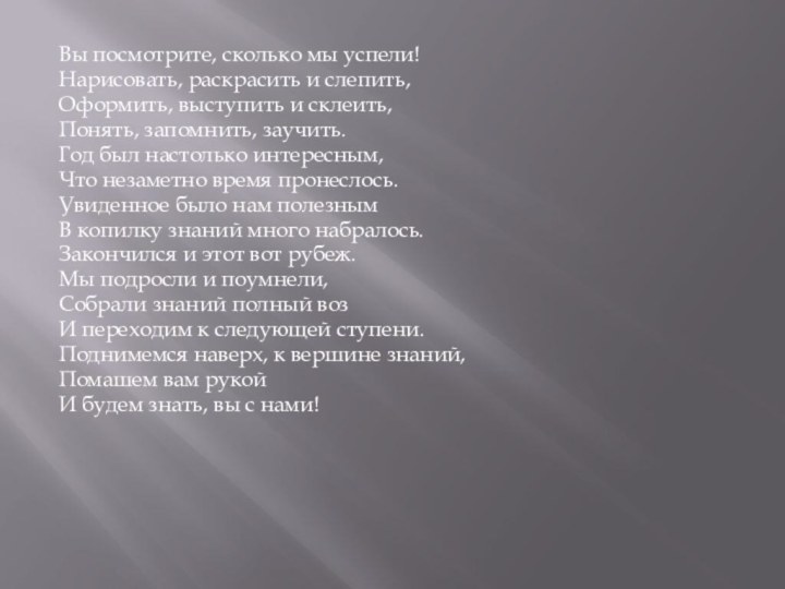 Вы посмотрите, сколько мы успели!Нарисовать, раскрасить и слепить,Оформить, выступить и склеить,Понять, запомнить,