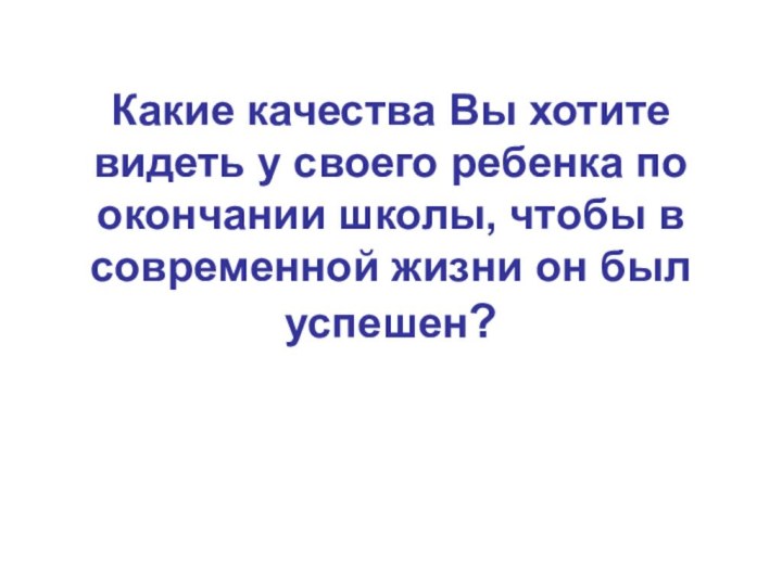 Какие качества Вы хотите видеть у своего ребенка по окончании школы, чтобы