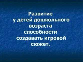 Развитие у детей дошкольного возраста способности создавать игровой сюжет в сюжетно-ролевой игре учебно-методический материал (средняя группа)