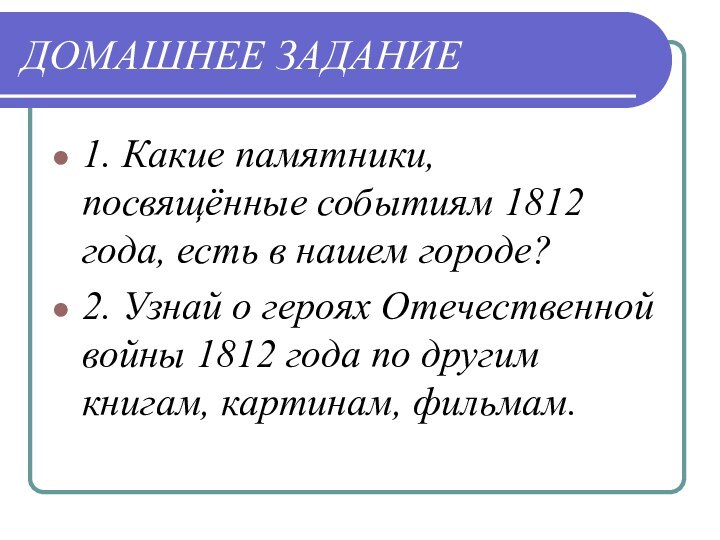 ДОМАШНЕЕ ЗАДАНИЕ1. Какие памятники, посвящённые событиям 1812 года, есть в нашем городе?2.