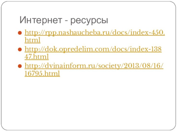 Интернет - ресурсыhttp://rpp.nashaucheba.ru/docs/index-450.htmlhttp://dok.opredelim.com/docs/index-13847.htmlhttp://dvinainform.ru/society/2013/08/16/16795.html