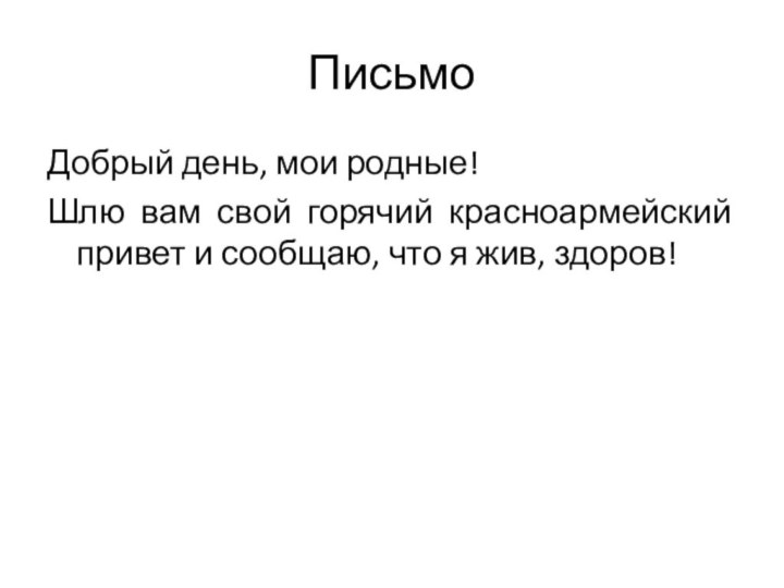 Письмо Добрый день, мои родные!Шлю вам свой горячий красноармейский привет и сообщаю, что я жив, здоров!